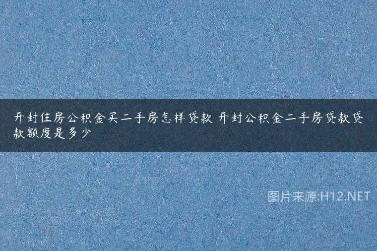 开封住房公积金买二手房怎样贷款 开封公积金二手房贷款贷款额度是多少