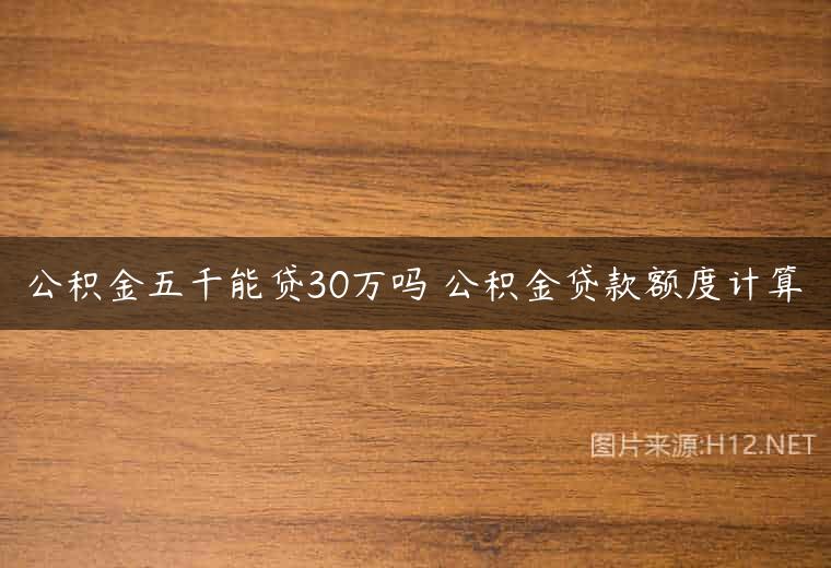 公积金五千能贷30万吗 公积金贷款额度计算