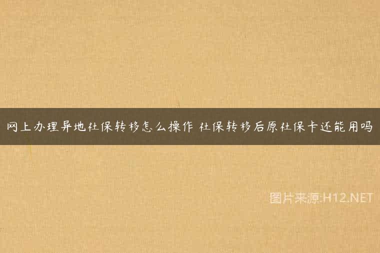 网上办理异地社保转移怎么操作 社保转移后原社保卡还能用吗