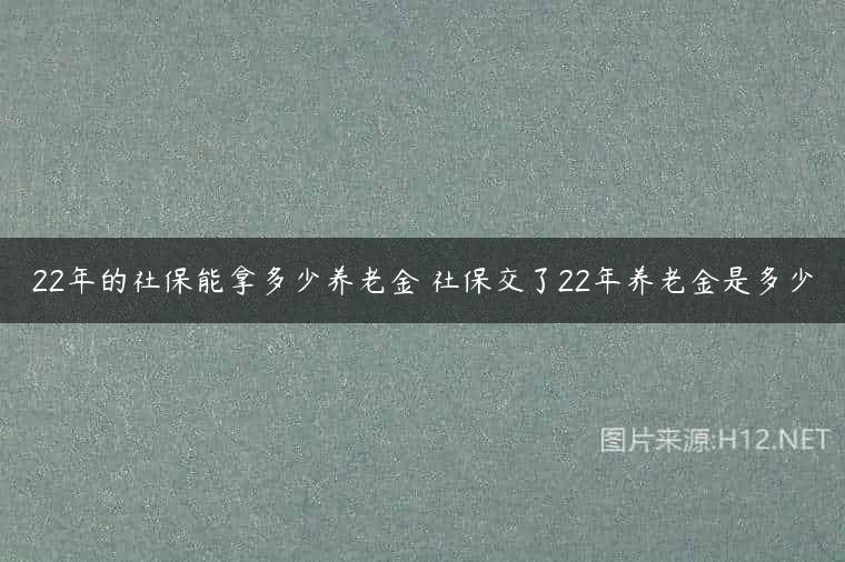 22年的社保能拿多少养老金 社保交了22年养老金是多少