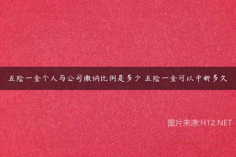 五险一金个人与公司缴纳比例是多少 五险一金可以中断多久