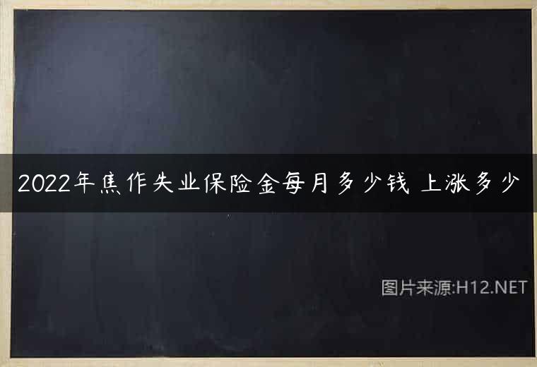 2022年焦作失业保险金每月多少钱 上涨多少