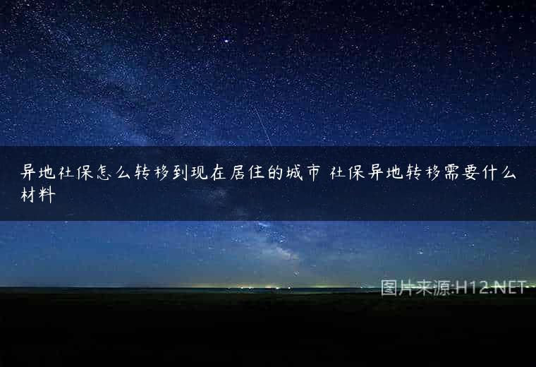 异地社保怎么转移到现在居住的城市 社保异地转移需要什么材料