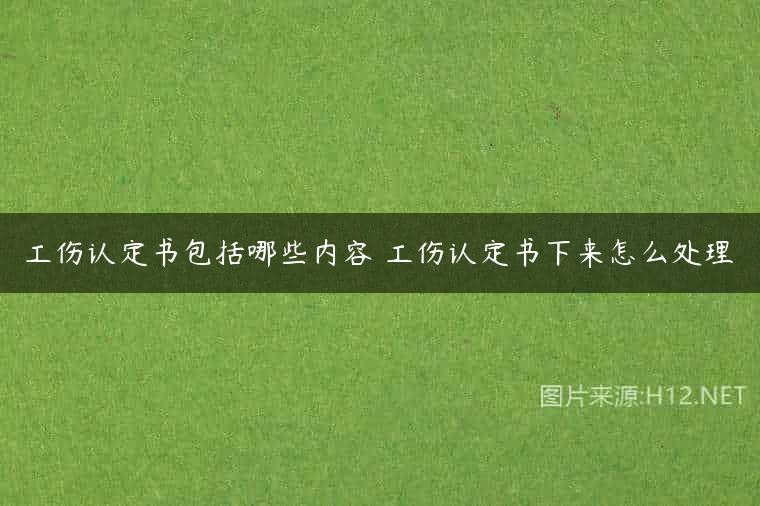 工伤认定书包括哪些内容 工伤认定书下来怎么处理