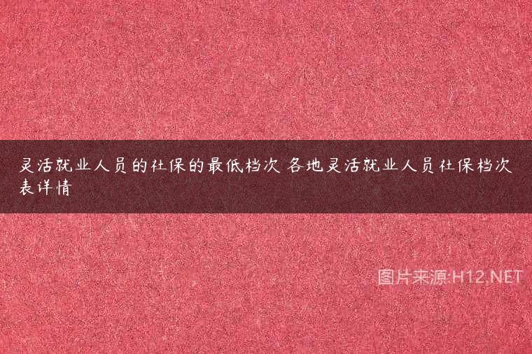 灵活就业人员的社保的最低档次 各地灵活就业人员社保档次表详情