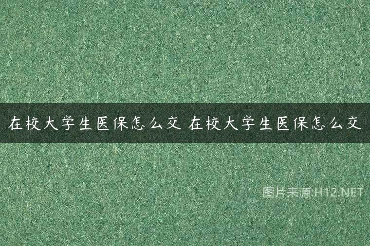 在校大学生医保怎么交 在校大学生医保怎么交