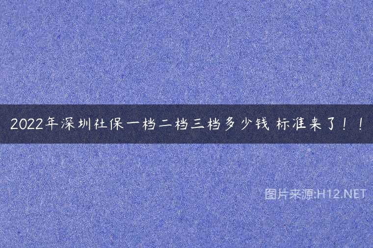 2022年深圳社保一档二档三档多少钱 标准来了！！