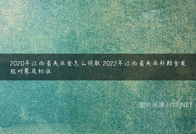 2020年江西省失业金怎么领取 2022年江西省失业补助金发放对象及标准