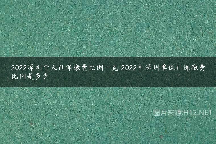 2022深圳个人社保缴费比例一览 2022年深圳单位社保缴费比例是多少
