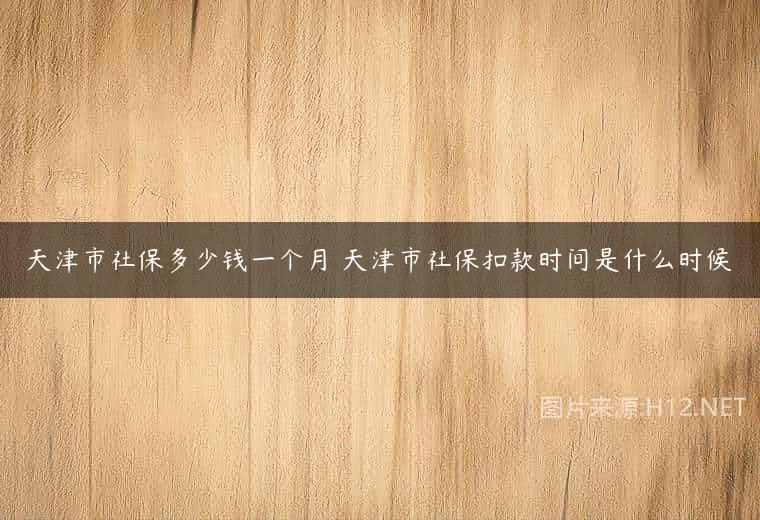 天津市社保多少钱一个月 天津市社保扣款时间是什么时候