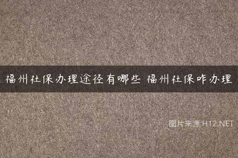 福州社保办理途径有哪些 福州社保咋办理