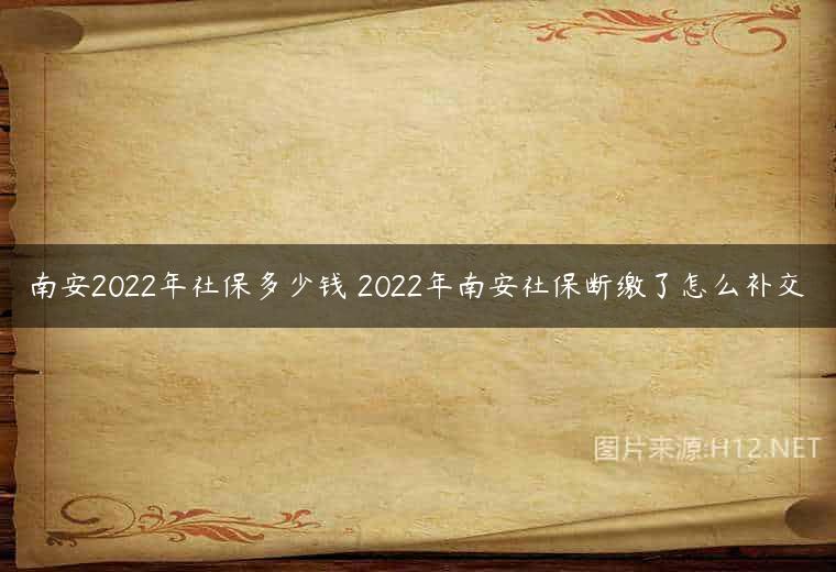 南安2022年社保多少钱 2022年南安社保断缴了怎么补交