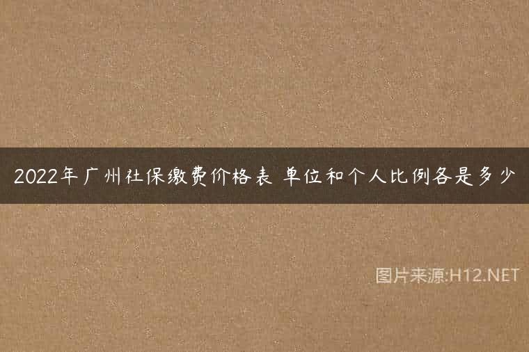 2022年广州社保缴费价格表 单位和个人比例各是多少
