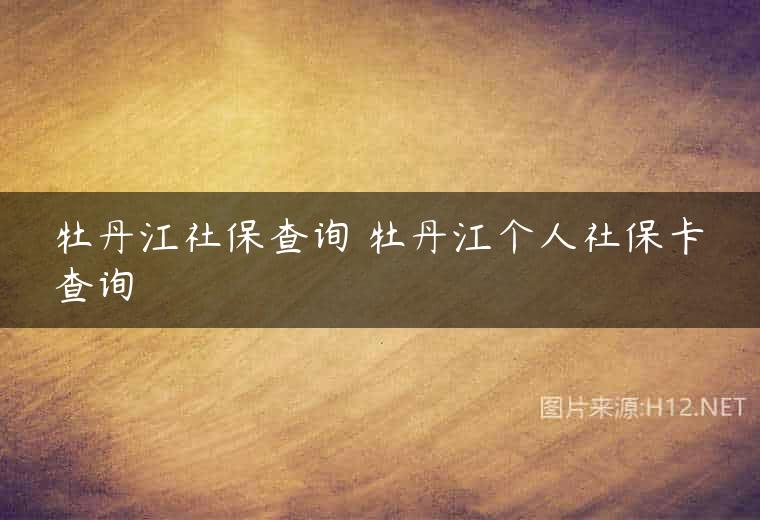 牡丹江社保查询 牡丹江个人社保卡查询