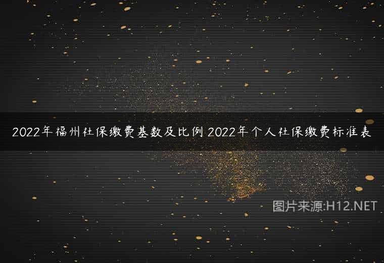 2022年福州社保缴费基数及比例 2022年个人社保缴费标准表