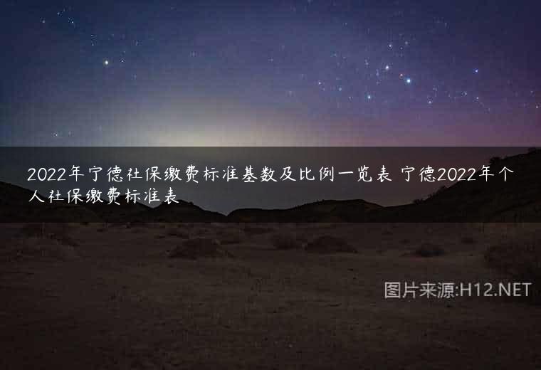 2022年宁德社保缴费标准基数及比例一览表 宁德2022年个人社保缴费标准表