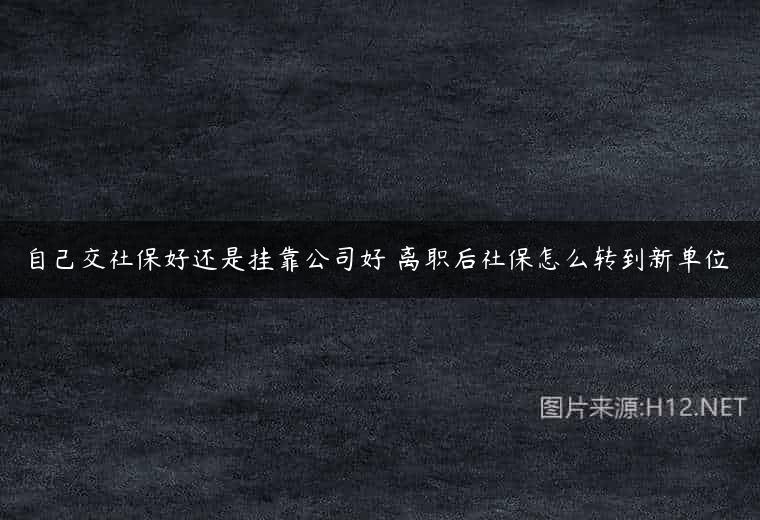 自己交社保好还是挂靠公司好 离职后社保怎么转到新单位