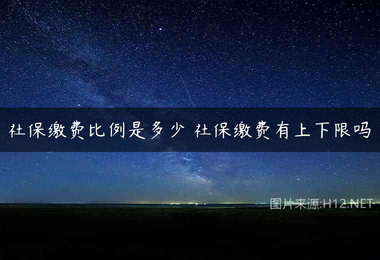 社保缴费比例是多少 社保缴费有上下限吗