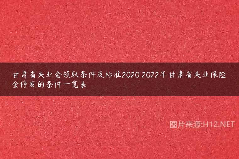 甘肃省失业金领取条件及标准2020 2022年甘肃省失业保险金停发的条件一览表