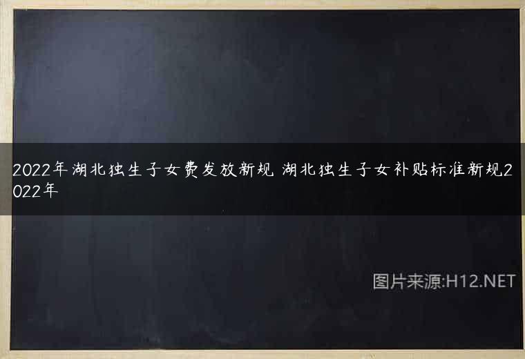 2022年湖北独生子女费发放新规 湖北独生子女补贴标准新规2022年
