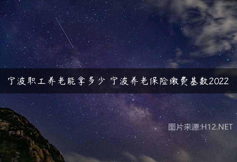 宁波职工养老能拿多少 宁波养老保险缴费基数2022