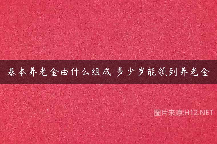 基本养老金由什么组成 多少岁能领到养老金