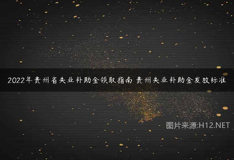 2022年贵州省失业补助金领取指南 贵州失业补助金发放标准