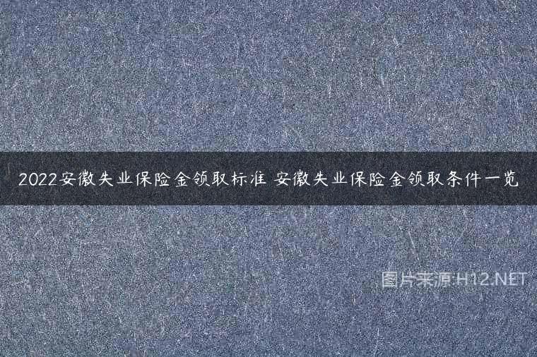 2022安徽失业保险金领取标准 安徽失业保险金领取条件一览