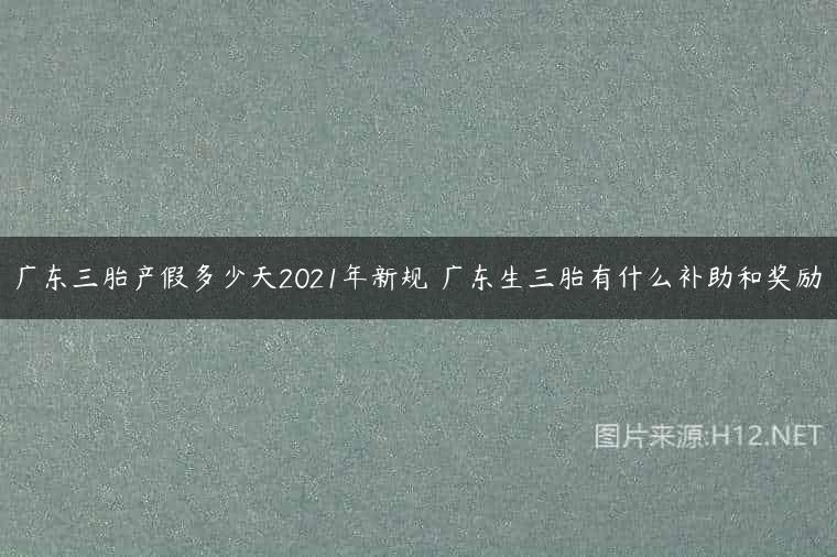 广东三胎产假多少天2021年新规 广东生三胎有什么补助和奖励