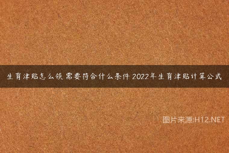 生育津贴怎么领 需要符合什么条件 2022年生育津贴计算公式