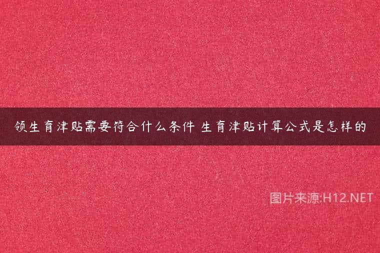 领生育津贴需要符合什么条件 生育津贴计算公式是怎样的