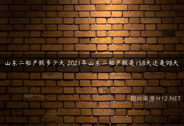 山东二胎产假多少天 2021年山东二胎产假是158天还是98天