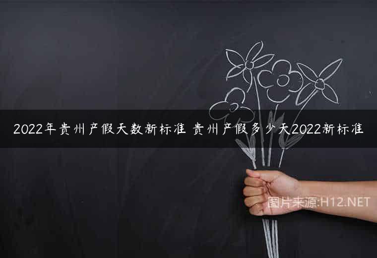 2022年贵州产假天数新标准 贵州产假多少天2022新标准