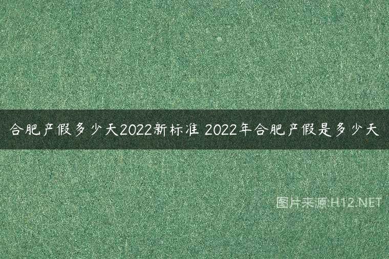 合肥产假多少天2022新标准 2022年合肥产假是多少天