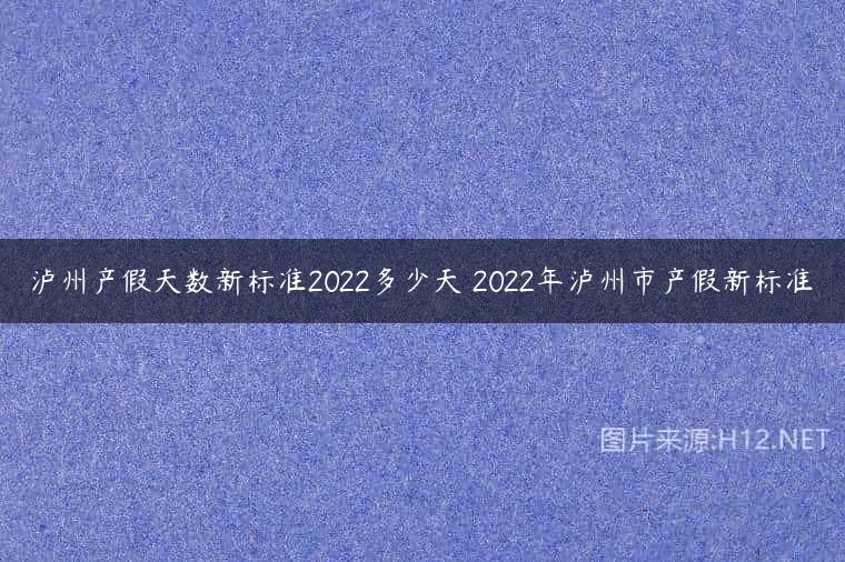 泸州产假天数新标准2022多少天 2022年泸州市产假新标准