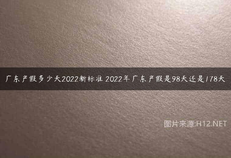 广东产假多少天2022新标准 2022年广东产假是98天还是178天