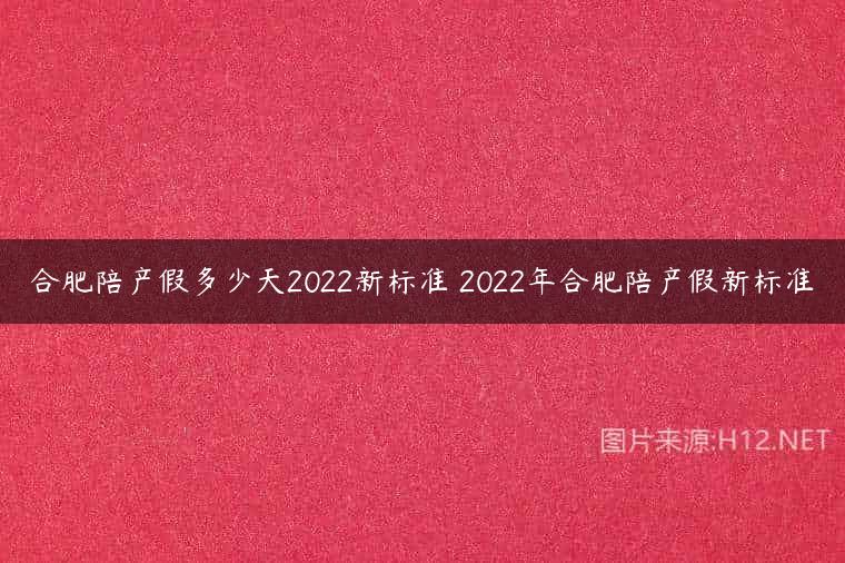 合肥陪产假多少天2022新标准 2022年合肥陪产假新标准