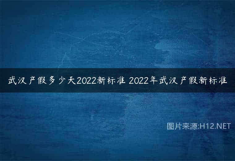 武汉产假多少天2022新标准 2022年武汉产假新标准