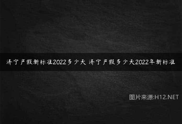 济宁产假新标准2022多少天 济宁产假多少天2022年新标准