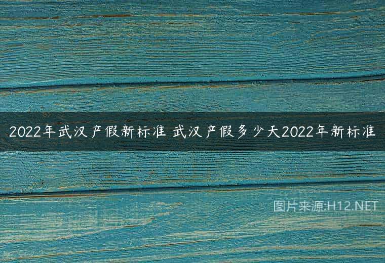2022年武汉产假新标准 武汉产假多少天2022年新标准