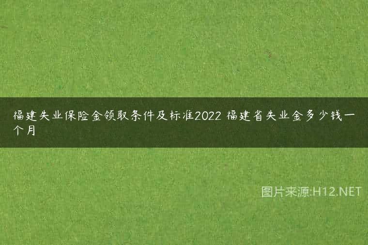 福建失业保险金领取条件及标准2022 福建省失业金多少钱一个月