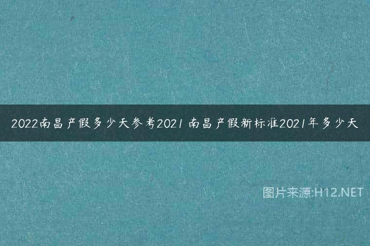 2022南昌产假多少天参考2021 南昌产假新标准2021年多少天