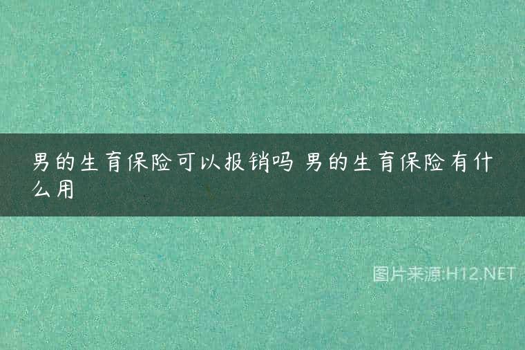 男的生育保险可以报销吗 男的生育保险有什么用