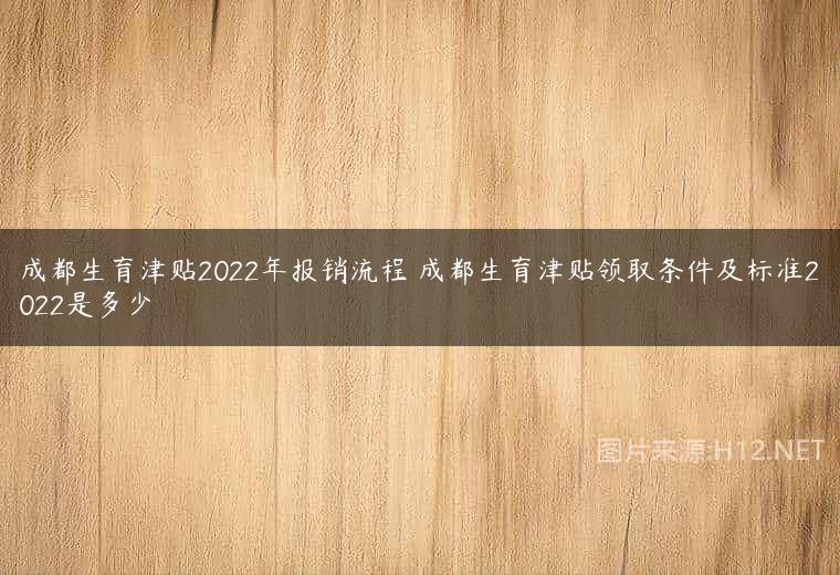 成都生育津贴2022年报销流程 成都生育津贴领取条件及标准2022是多少