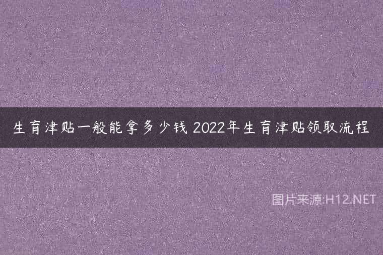 生育津贴一般能拿多少钱 2022年生育津贴领取流程