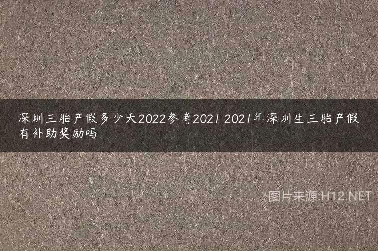深圳三胎产假多少天2022参考2021 2021年深圳生三胎产假有补助奖励吗