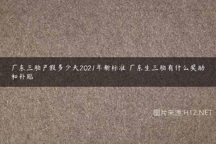 广东三胎产假多少天2021年新标准 广东生三胎有什么奖励和补贴