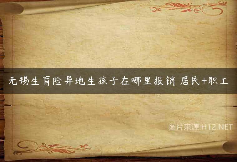 无锡生育险异地生孩子在哪里报销 居民+职工