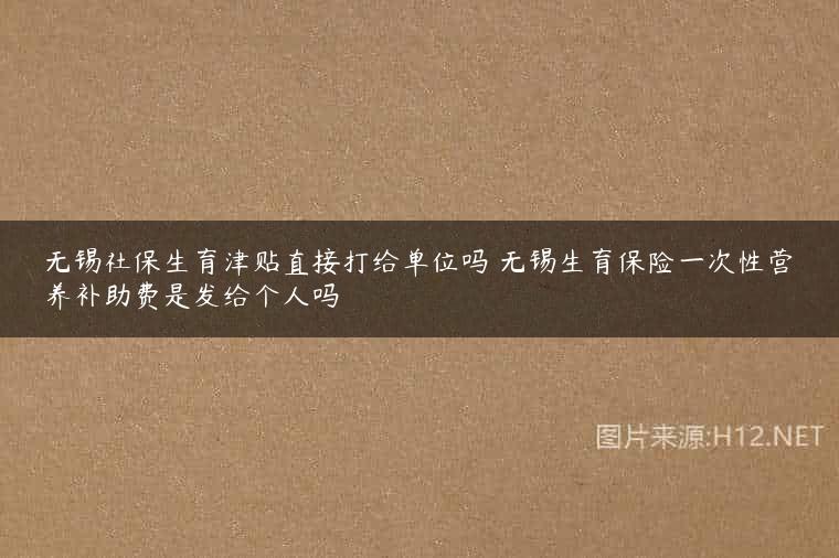 无锡社保生育津贴直接打给单位吗 无锡生育保险一次性营养补助费是发给个人吗