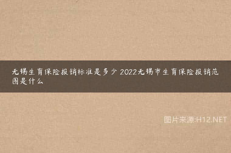 无锡生育保险报销标准是多少 2022无锡市生育保险报销范围是什么